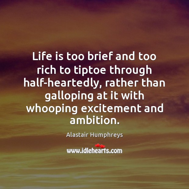 Life is too brief and too rich to tiptoe through half-heartedly, rather Alastair Humphreys Picture Quote
