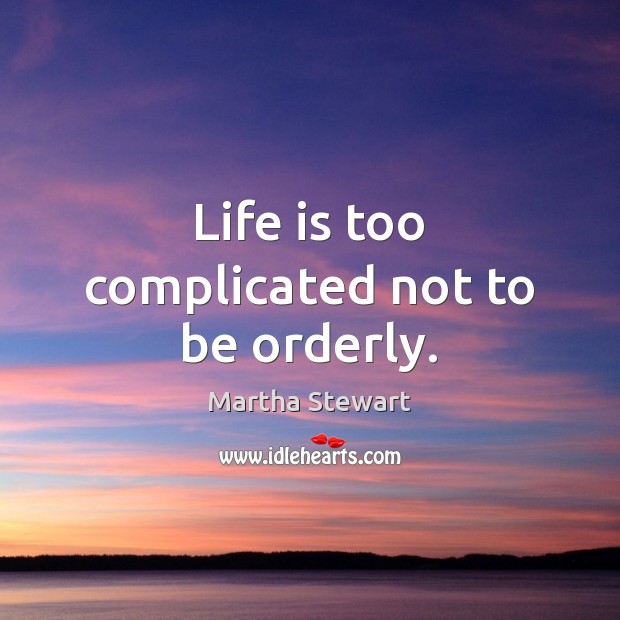 Life is too complicated not to be orderly. Image