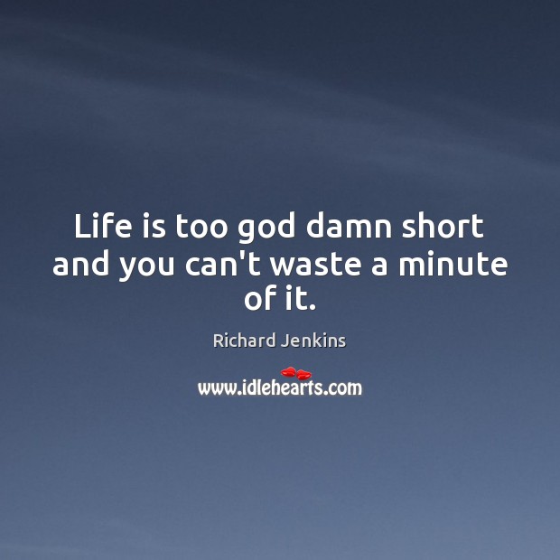 Life is too God damn short and you can’t waste a minute of it. Richard Jenkins Picture Quote