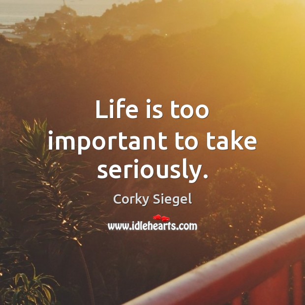 Life is too important to take seriously. Image