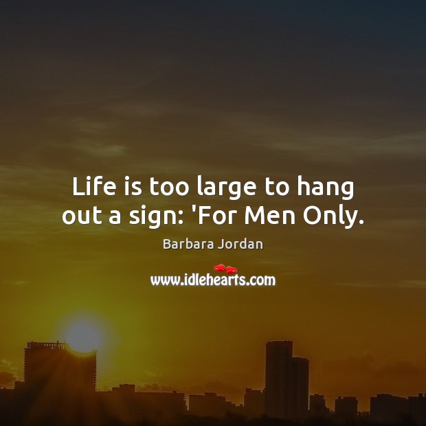 Life is too large to hang out a sign: ‘For Men Only. Barbara Jordan Picture Quote
