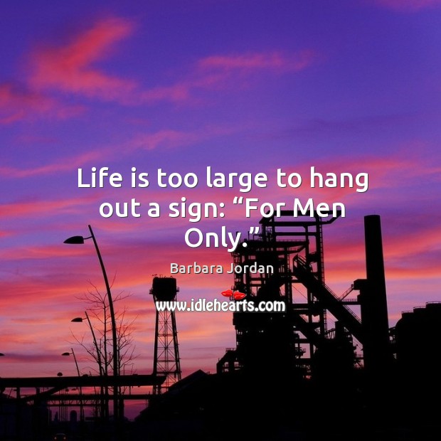 Life is too large to hang out a sign: “for men only.” Barbara Jordan Picture Quote
