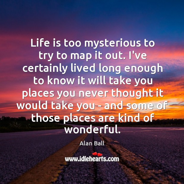 Life is too mysterious to try to map it out. I’ve certainly Alan Ball Picture Quote