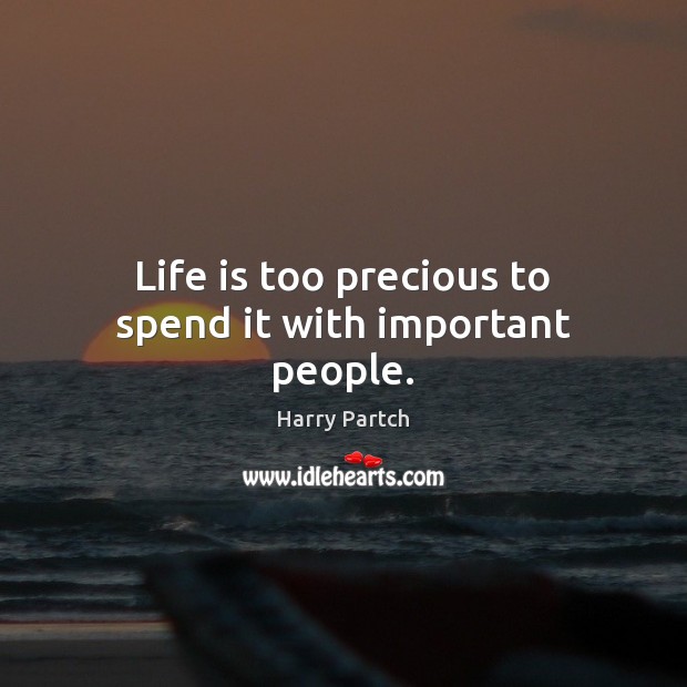 Life is too precious to spend it with important people. Image