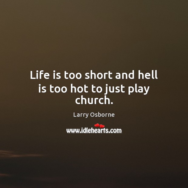 Life is too short and hell is too hot to just play church. Life is Too Short Quotes Image