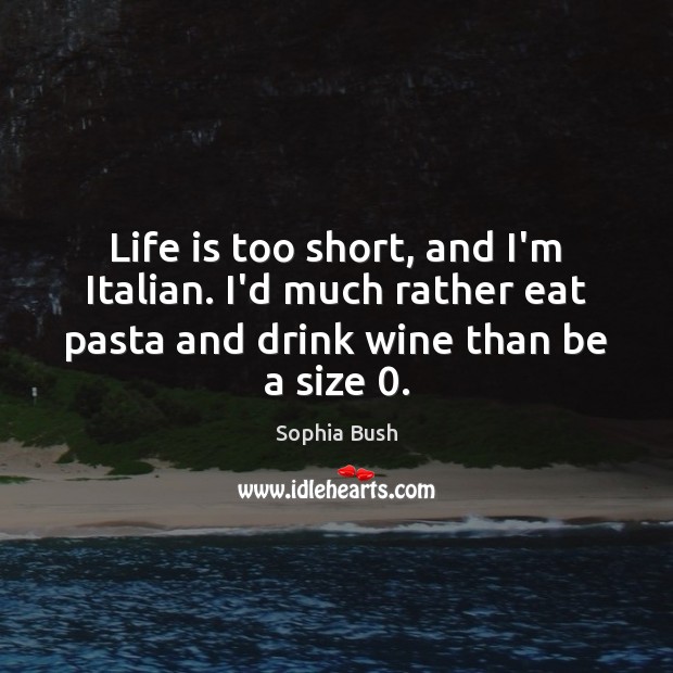 Life is too short, and I’m Italian. I’d much rather eat pasta Life is Too Short Quotes Image