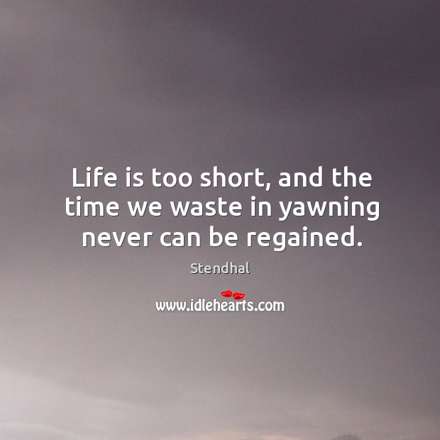 Life is too short, and the time we waste in yawning never can be regained. Stendhal Picture Quote