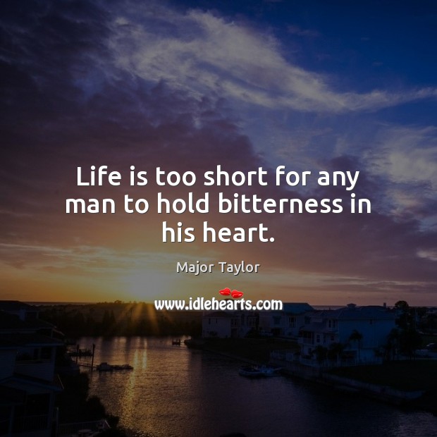 Life is too short for any man to hold bitterness in his heart. Life is Too Short Quotes Image
