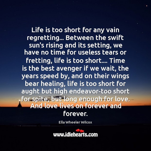 Life is too short for any vain regretting… Between the swift sun’s Ella Wheeler Wilcox Picture Quote