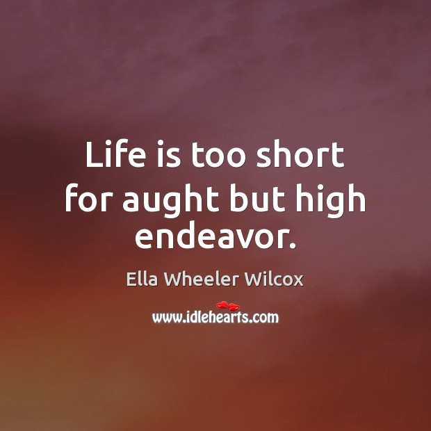 Life is too short for aught but high endeavor. Life is Too Short Quotes Image