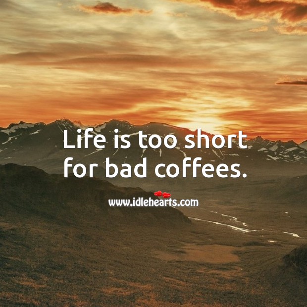 Life is too short for bad coffees. Life is Too Short Quotes Image