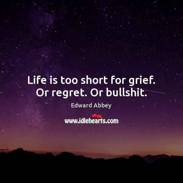 Life is too short for grief. Or regret. Or bullshit. Life is Too Short Quotes Image