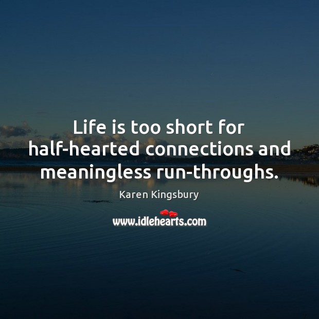 Life is too short for half-hearted connections and meaningless run-throughs. Life is Too Short Quotes Image