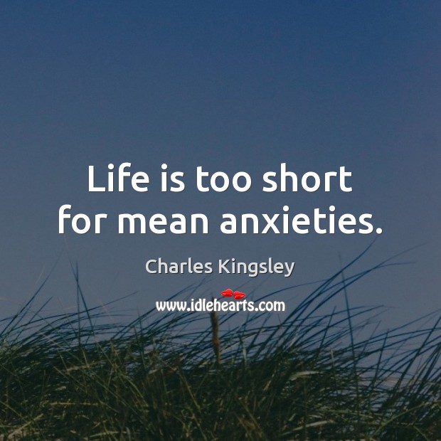 Life is too short for mean anxieties. Charles Kingsley Picture Quote