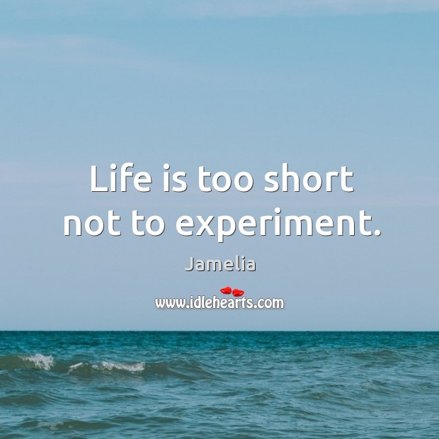 Life is too short not to experiment. Image