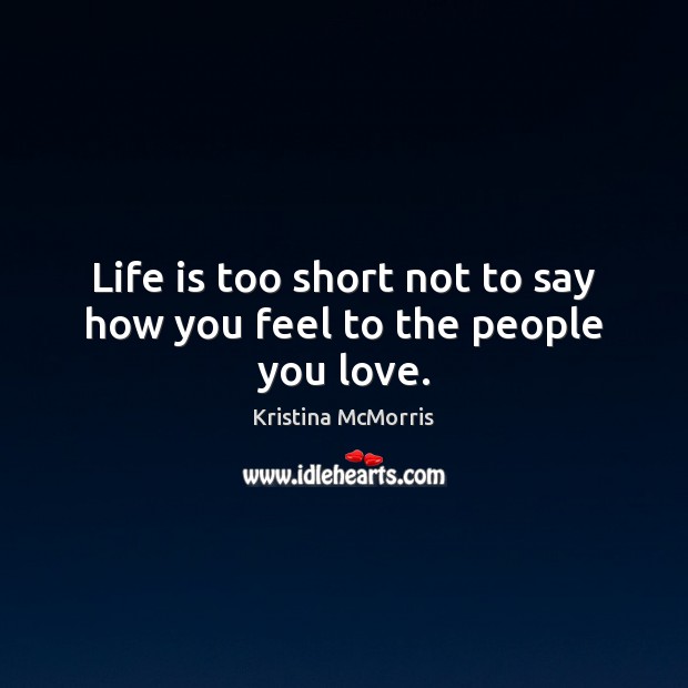 Life is too short not to say how you feel to the people you love. Life is Too Short Quotes Image
