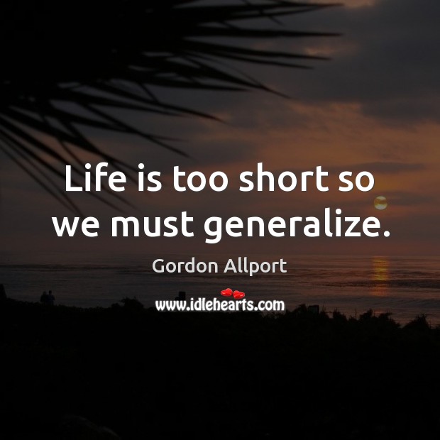 Life is too short so we must generalize. Gordon Allport Picture Quote