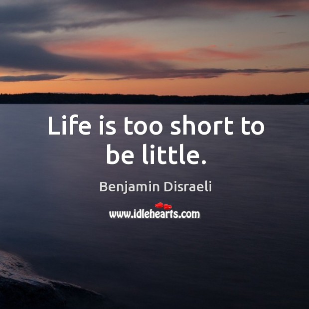 Life is too short to be little. Life is Too Short Quotes Image