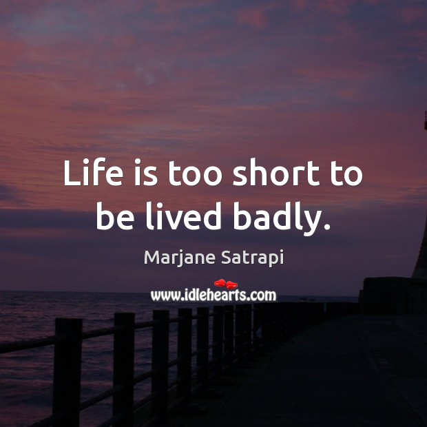 Life is too short to be lived badly. Marjane Satrapi Picture Quote