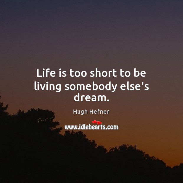 Life is too short to be living somebody else’s dream. Hugh Hefner Picture Quote
