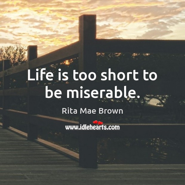 Life is too short to be miserable. Rita Mae Brown Picture Quote