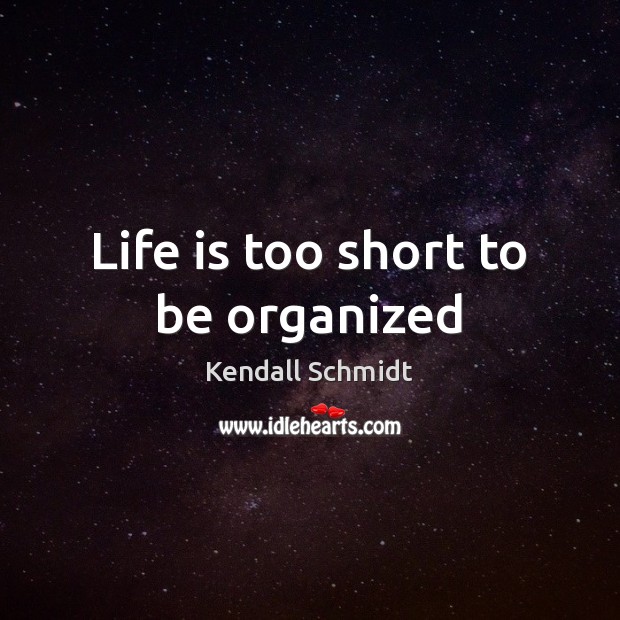 Life is too short to be organized Kendall Schmidt Picture Quote