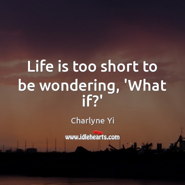 Life is too short to be wondering, ‘What if?’ Image