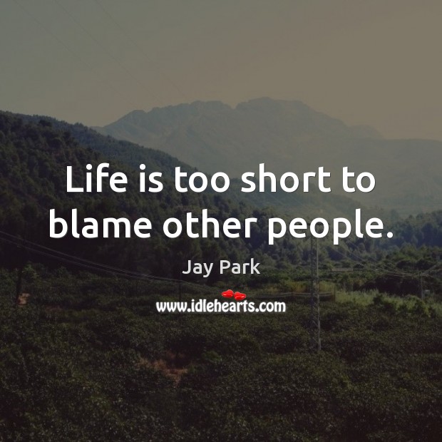 Life is too short to blame other people. Jay Park Picture Quote