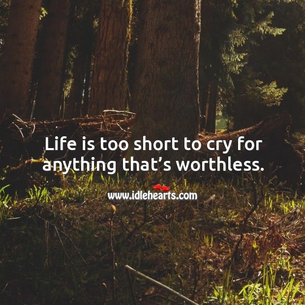 Life is too short to cry for anything that’s worthless. Positive Quotes Image