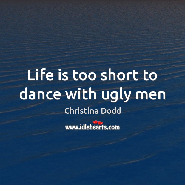 Life is too short to dance with ugly men Christina Dodd Picture Quote
