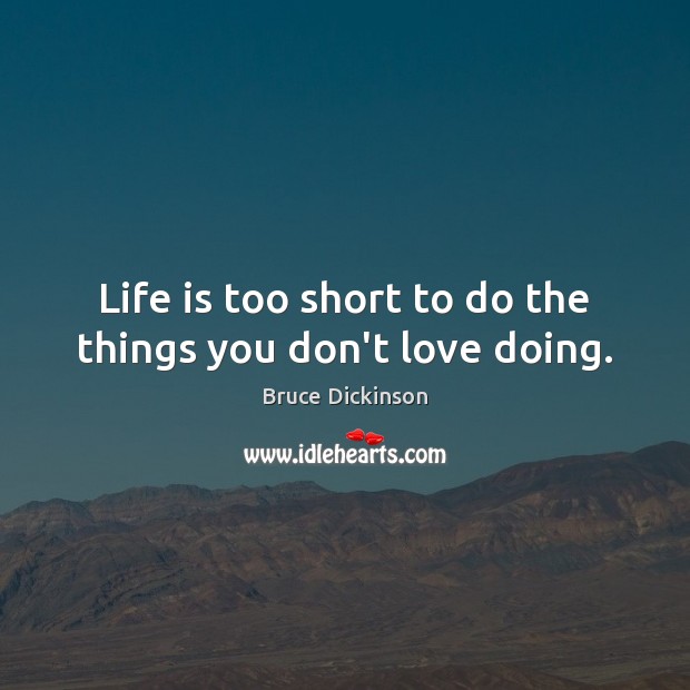 Life is too short to do the things you don’t love doing. Bruce Dickinson Picture Quote