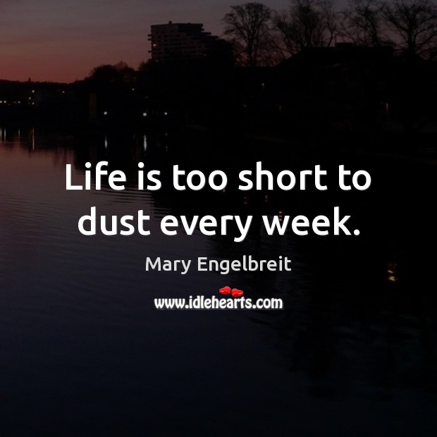 Life is too short to dust every week. Mary Engelbreit Picture Quote