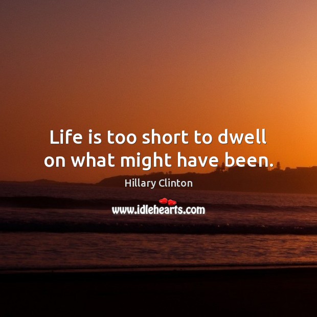 Life is too short to dwell on what might have been. Hillary Clinton Picture Quote