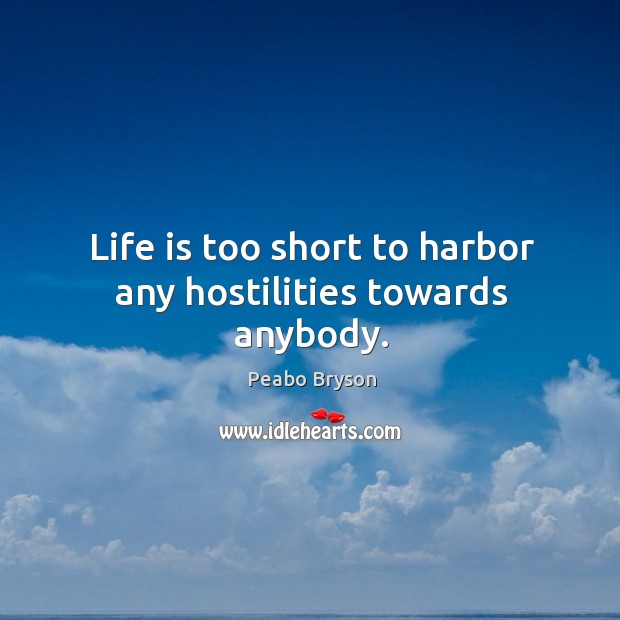 Life is too short to harbor any hostilities towards anybody. Image