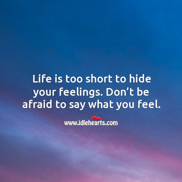 Life is too short to hide your feelings. Don’t be afraid to say what you feel. Don’t Be Afraid Quotes Image