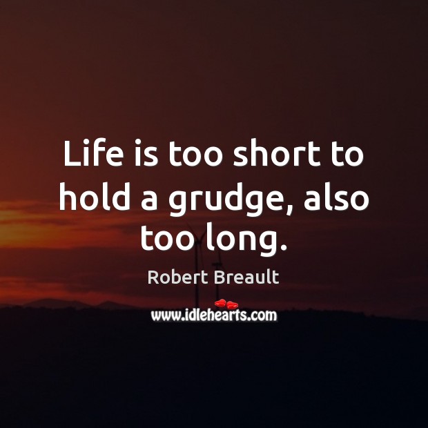 Life is too short to hold a grudge, also too long. Grudge Quotes Image