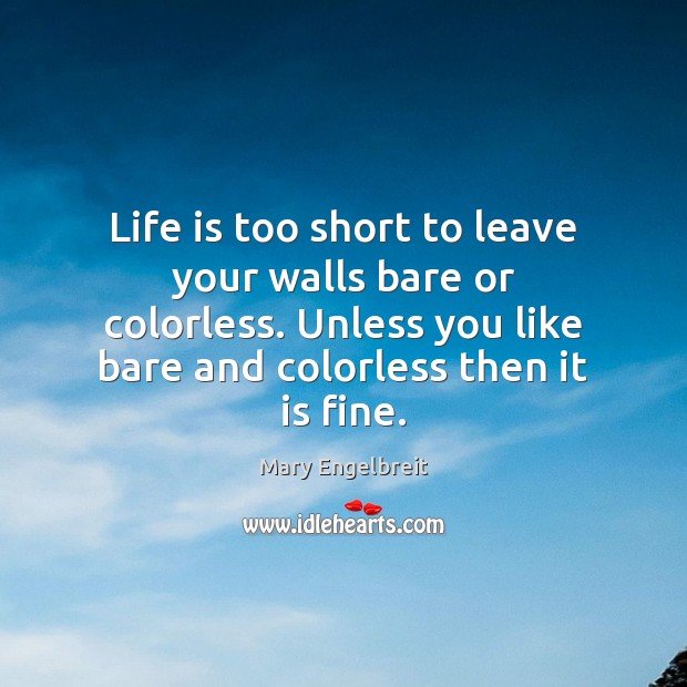 Life is too short to leave your walls bare or colorless. Unless Mary Engelbreit Picture Quote