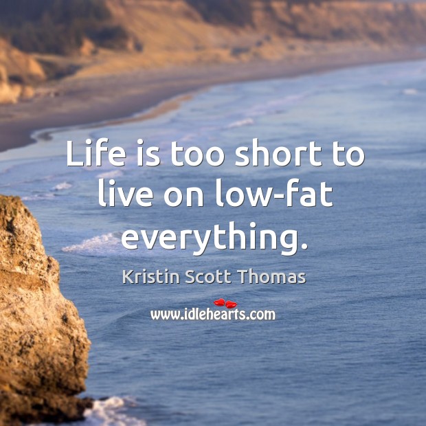 Life is too short to live on low-fat everything. Life is Too Short Quotes Image