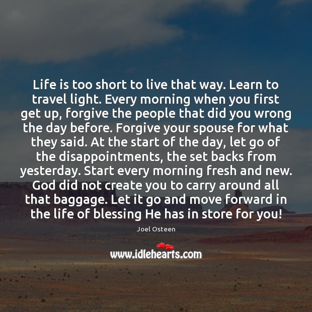 Life is too short to live that way. Learn to travel light. Life is Too Short Quotes Image