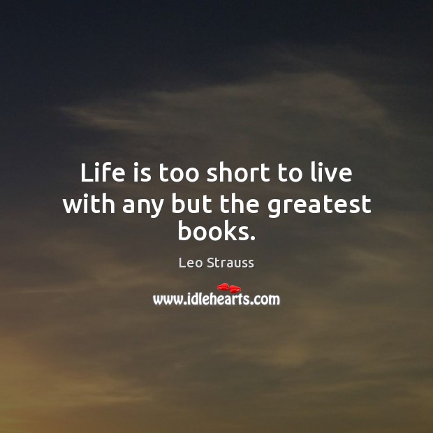 Life is too short to live with any but the greatest books. Leo Strauss Picture Quote