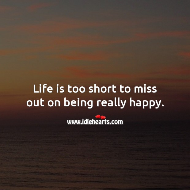 Life is too short to miss out on being really happy. Life is Too Short Quotes Image