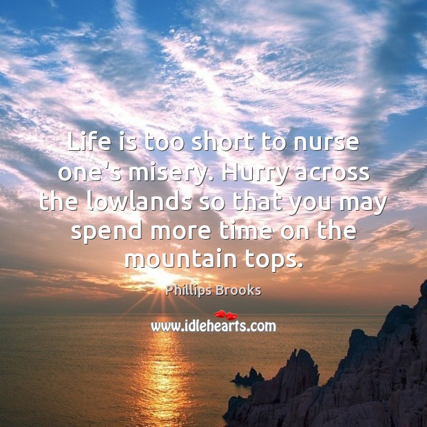 Life is too short to nurse one’s misery. Hurry across the lowlands Phillips Brooks Picture Quote