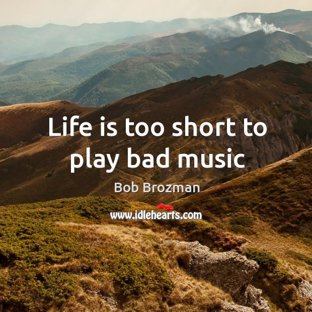Life is too short to play bad music Bob Brozman Picture Quote