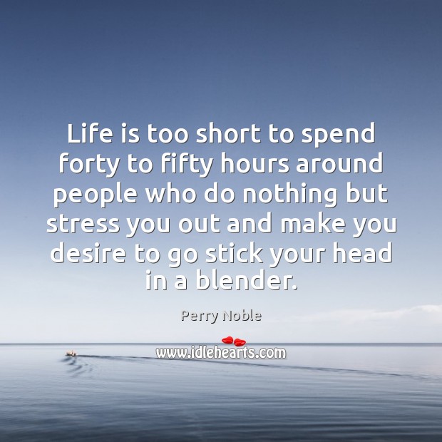 Life is too short to spend forty to fifty hours around people Perry Noble Picture Quote