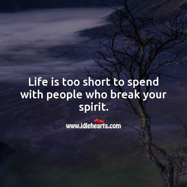 Life is too short to spend with people who break your spirit. Life is Too Short Quotes Image