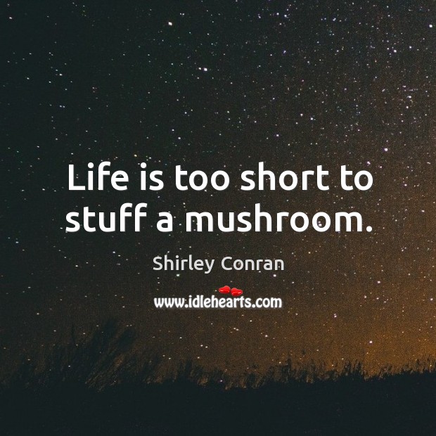 Life is too short to stuff a mushroom. Shirley Conran Picture Quote
