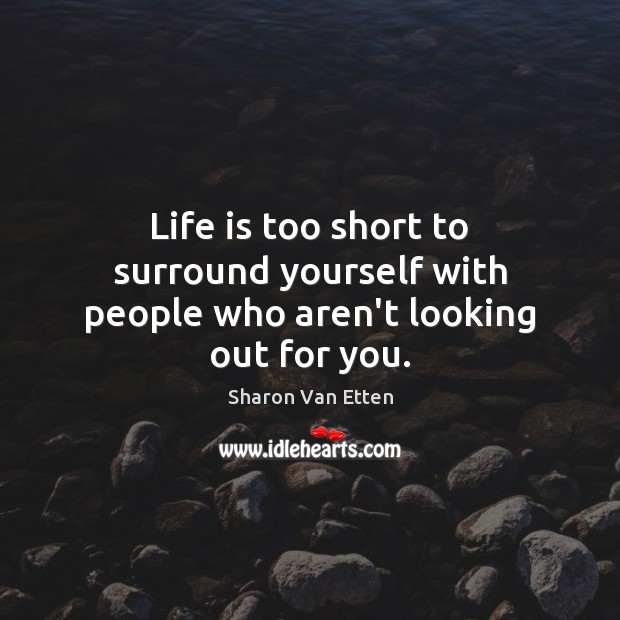 Life is too short to surround yourself with people who aren’t looking out for you. Life is Too Short Quotes Image