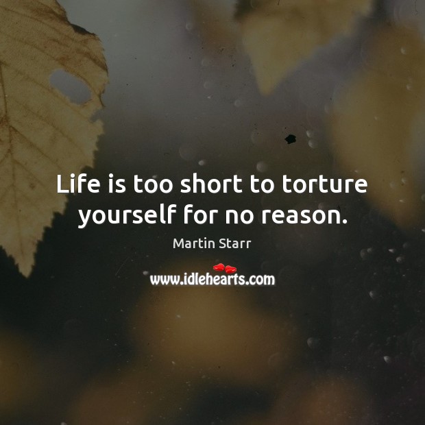 Life is too short to torture yourself for no reason. Martin Starr Picture Quote