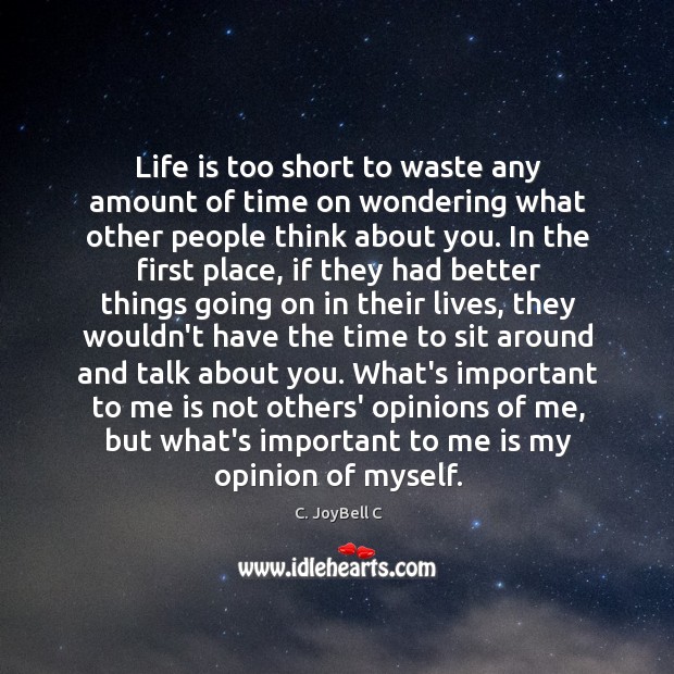 Life is too short to waste any amount of time on wondering what other people think about you. C. JoyBell C Picture Quote