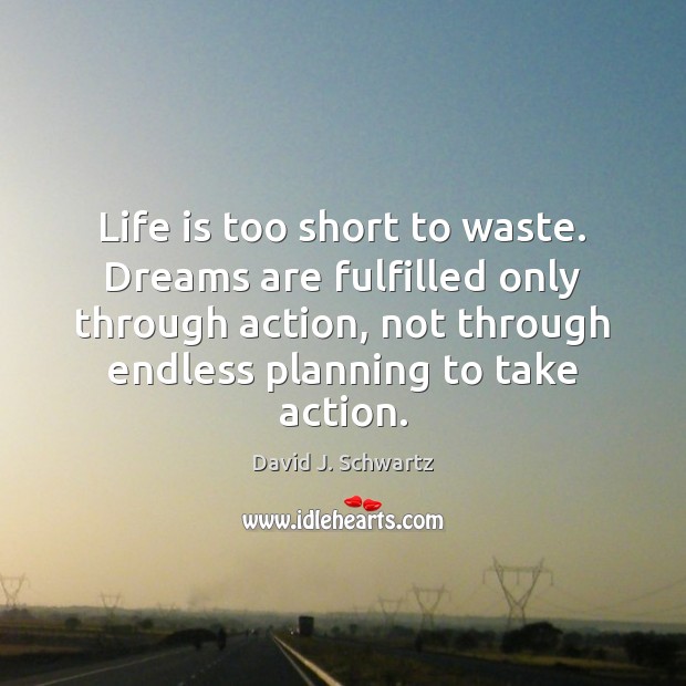 Life is too short to waste. Dreams are fulfilled only through action, Life is Too Short Quotes Image